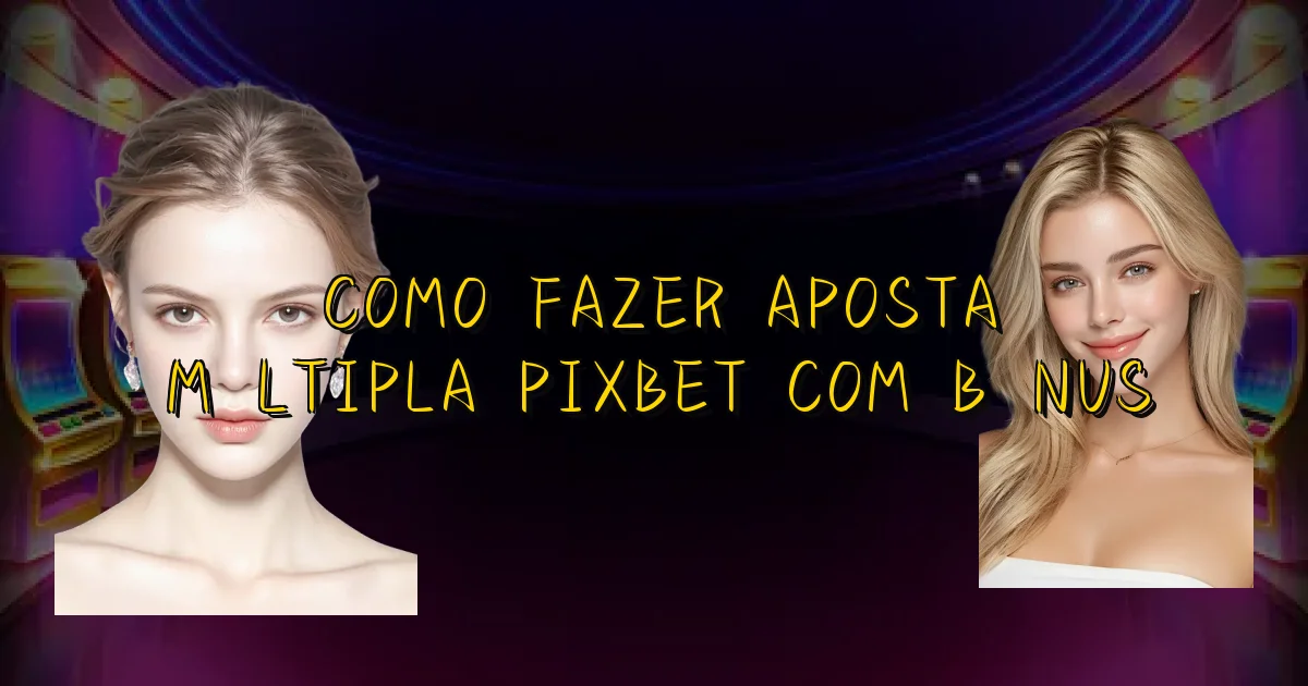Como Fazer Aposta Múltipla Pixbet Com Bônus Oficial