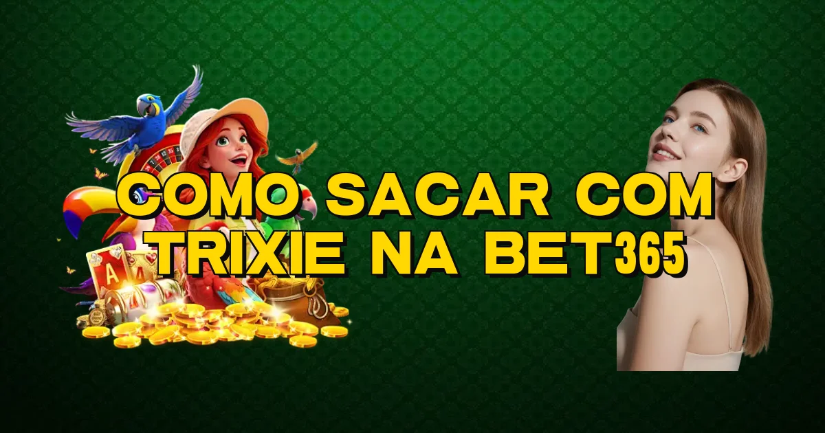 Como Sacar Com Trixie Na Bet365 Oficial