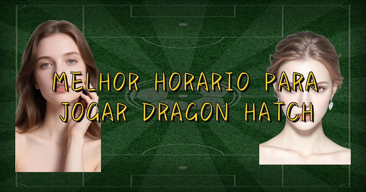 Melhor Horario Para Jogar Dragon Hatch Oficial
